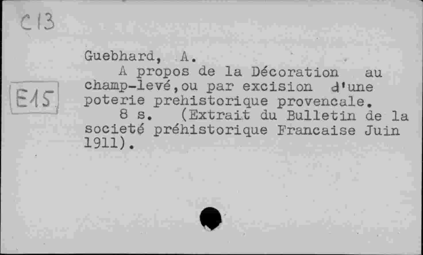 ﻿Guebhard, А.
A propos de la Décoration au champ-levé,ou par excision d’une poterie préhistorique provençale.
8 s. (Extrait du Bulletin de la société préhistorique Française Juin 1911).